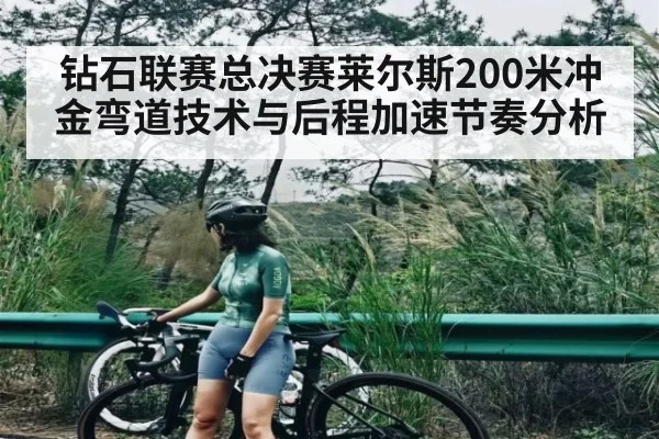 钻石联赛总决赛莱尔斯200米冲金弯道技术与后程加速节奏分析