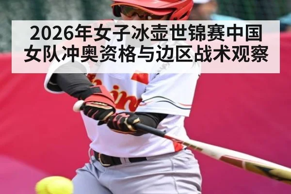 2026年女子冰壶世锦赛中国女队冲奥资格与边区战术观察
