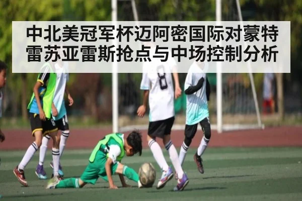 中北美冠军杯迈阿密国际对蒙特雷苏亚雷斯抢点与中场控制分析